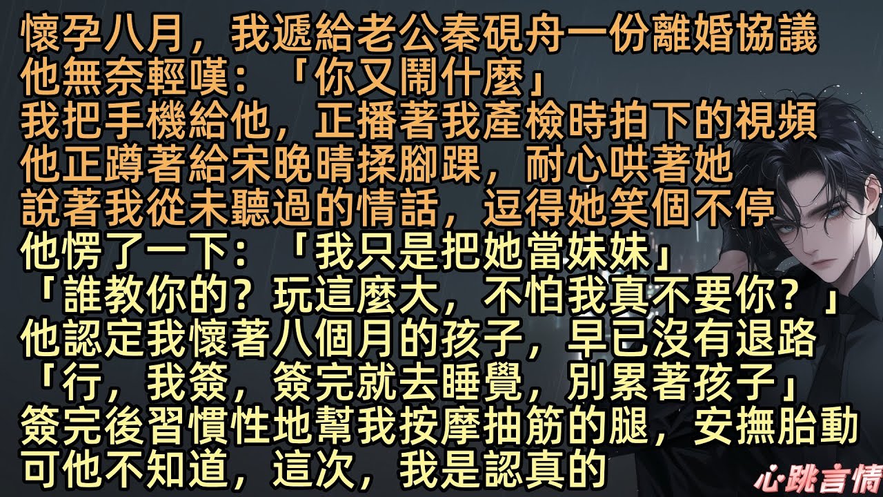 【孕八月，我送上離婚協議】「誰教你的？玩這麼大，不怕我真不要你？」懷孕八月，我給老公秦硯舟一份離婚協議，他無奈：「你又鬧什麼」我把他給宋晚晴揉腳踝，哄她，逗她的視頻給他看「行，簽完去睡覺，別累著孩子」