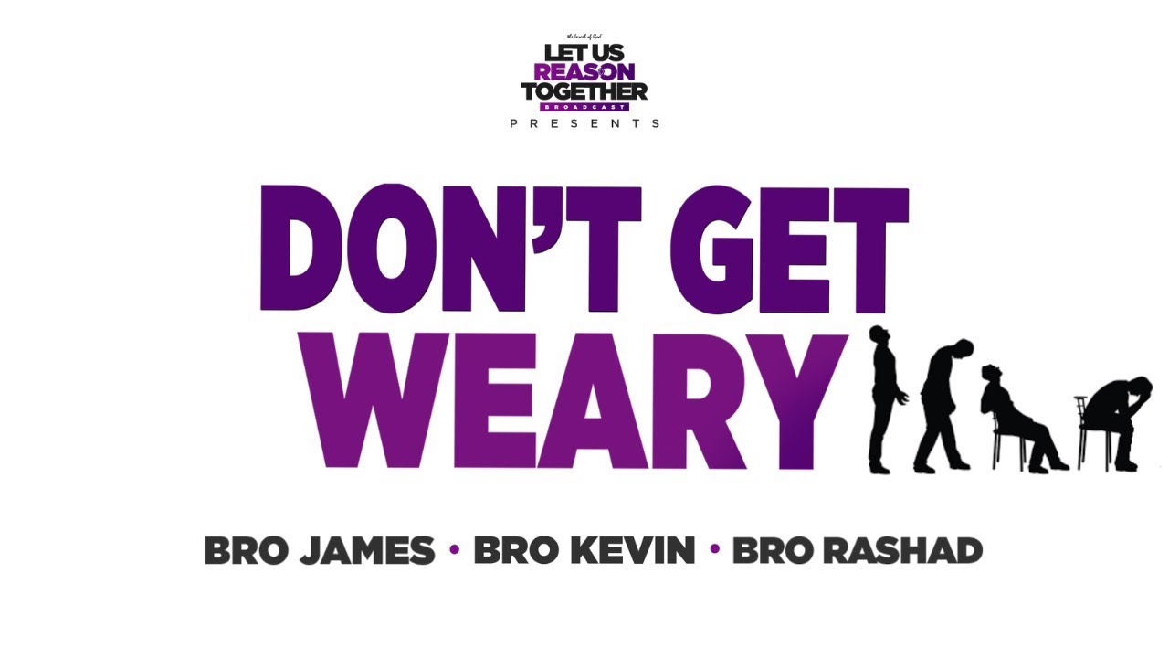 Let Us Reason Together - “Don’t Get Weary”