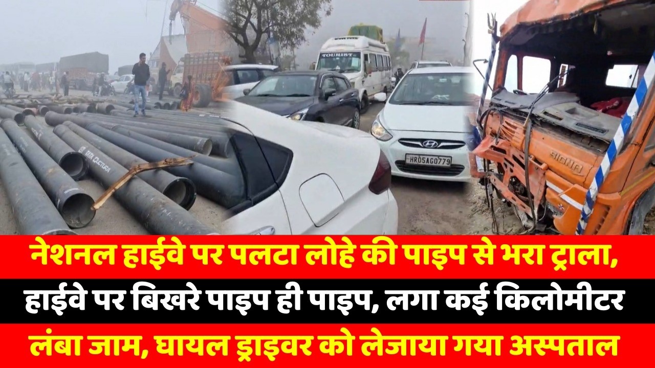 नेशनल हाईवे पर पलटा लोहे की पाइप से भरा ट्राला, हाईवे पर बिखरे पाइप ही पाइप, लगा कई