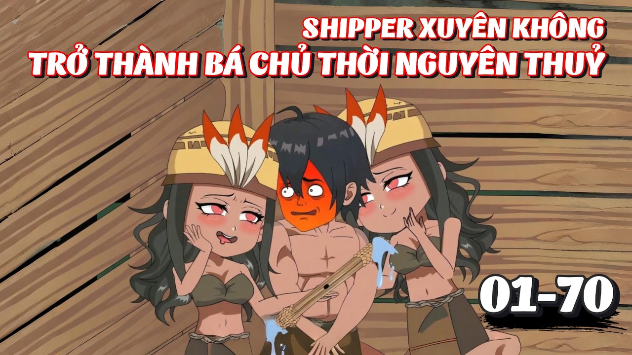 Full 1 - 70 | Shipper Xuyên Không, Trở Thành Bá Chủ Thời Nguyên Thuỷ | Tiểu Kê Vietsub
