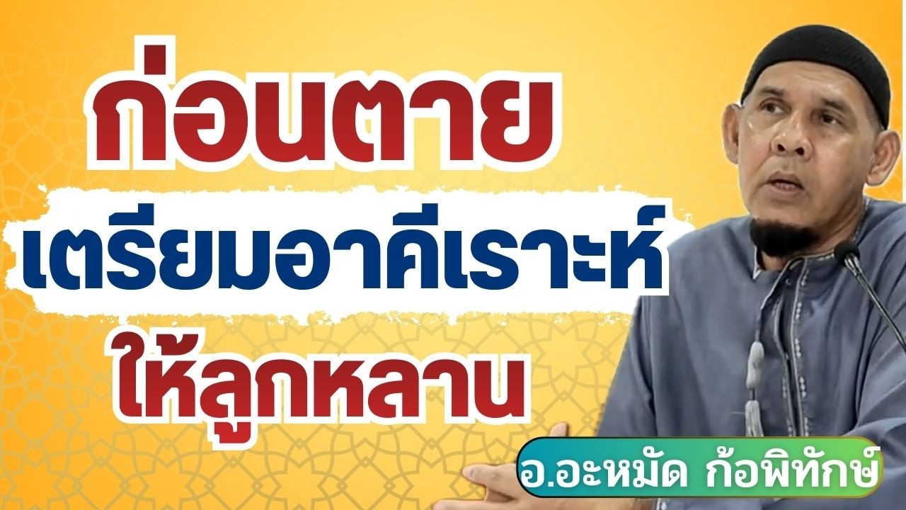 ก่อนตาย เตรียมลูกหลานยังไงให้รอด l อ.อะหมัด ก้อพิทักษ์