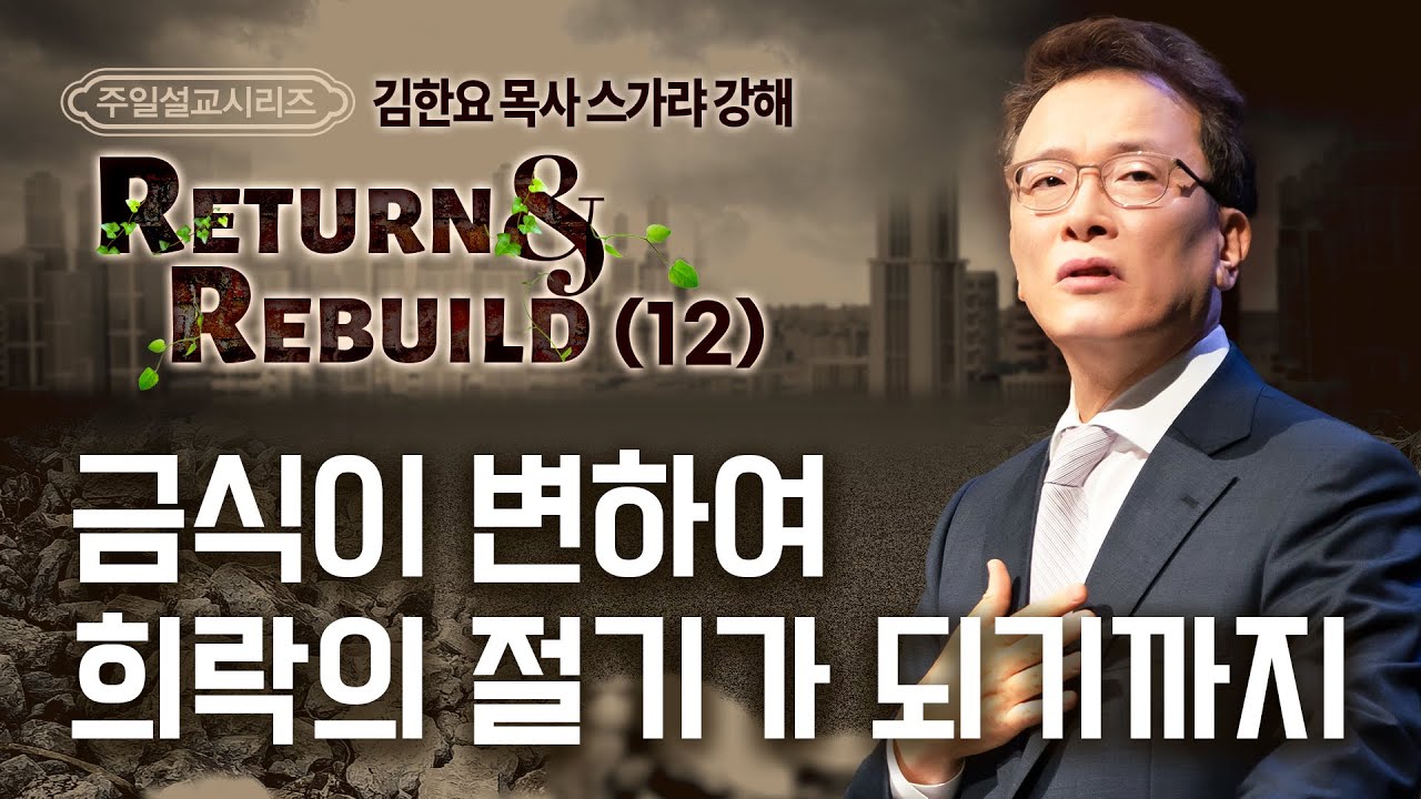 230709 주일예배설교: Return&Rebuild(12) 스가랴 강해 - 금식이 변하여 희락의 절기가 되기까지 (김한요 목사)