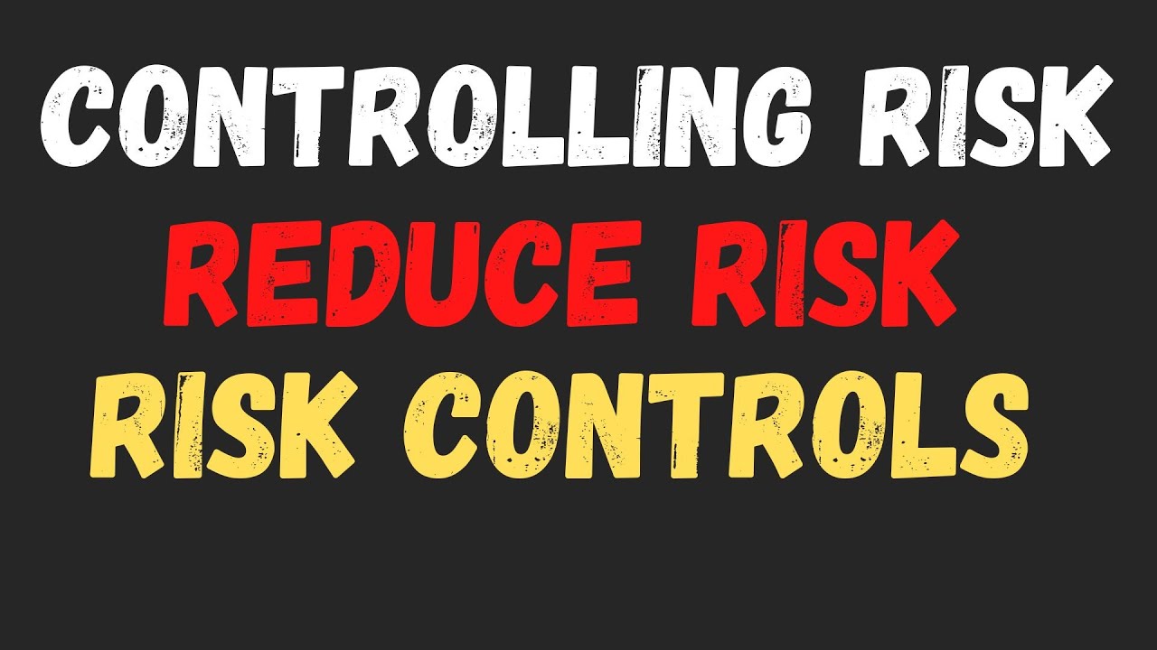 Controlling Risk - Reduce Risk - Risk Controls