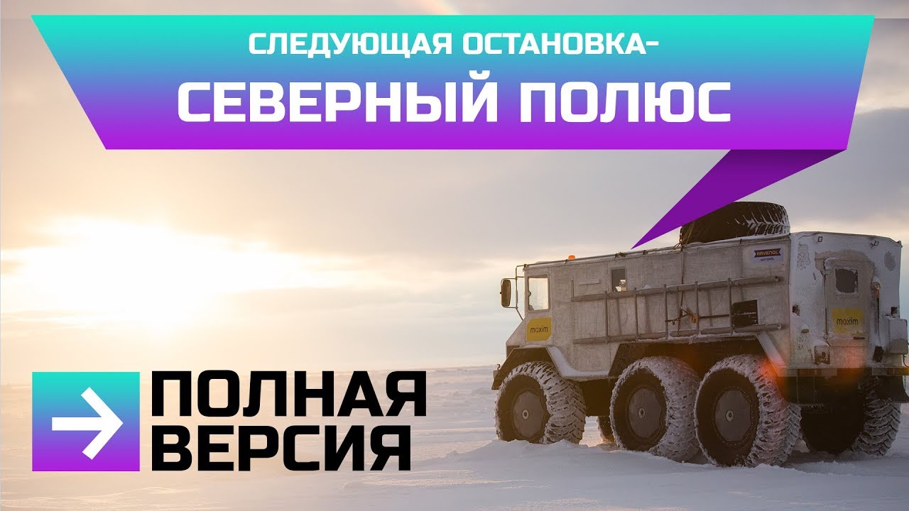 СЛЕДУЮЩАЯ ОСТАНОВКА-СЕВЕРНЫЙ ПОЛЮС. ПОЛНАЯ ВЕРСИЯ. ЭКСПЕДИЦИЯ. БУРЛАК 6х6. КАМЕРЗАНОВ И МАКАРОВ.
