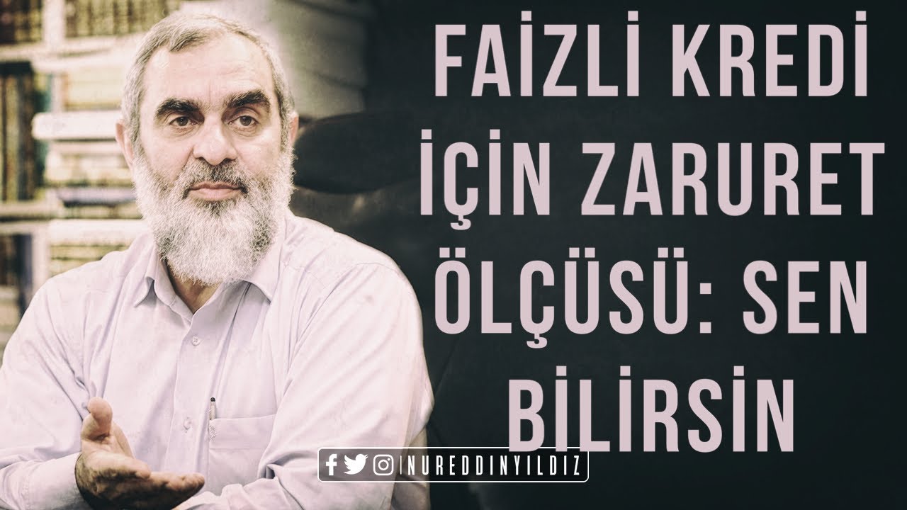 FAİZLİ KREDİ İÇİN ZARURET ÖLÇÜSÜ: SEN BİLİRSİN | Nureddin Yıldız