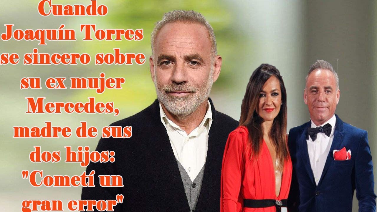 Cuando Joaquín Torres se sincero sobre su ex mujer Mercedes, madre de sus dos hijos Cometí un gran
