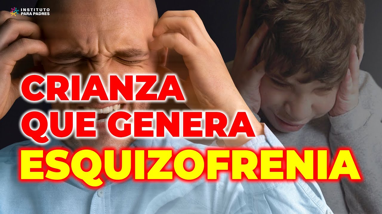 ESQUIZOFRENIA: CÓMO ES LA CRIANZA QUE GENERA ESQUIZOFRENIA - CÓMO EVITARLO - INSTITUTO PARA PADRES