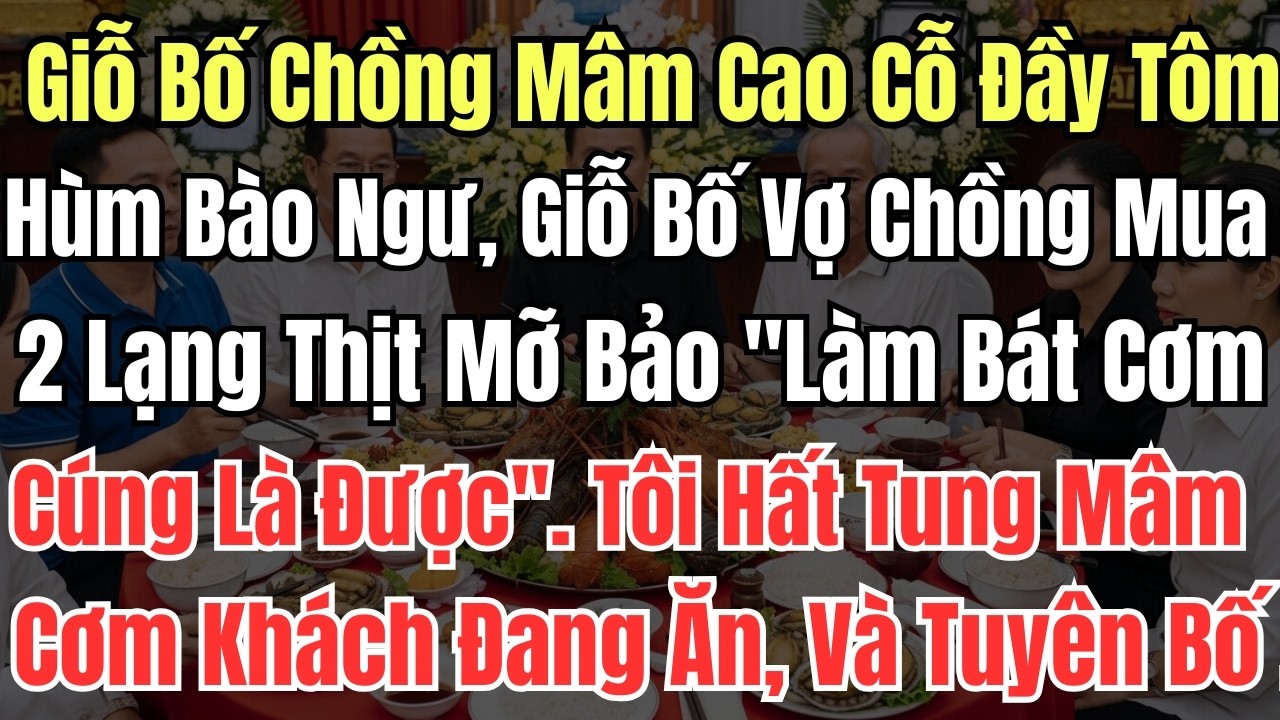 Giỗ Bố Chồng Mâm Cao Cỗ Đầy Tôm Hùm Bào Ngư, Giỗ Bố Vợ Chồng Mua 2 Lạng Thịt Mỡ Bảo 