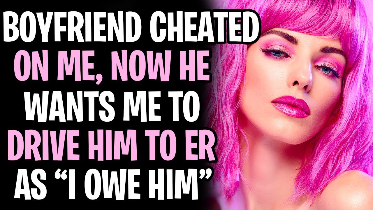 Boyfriend Cheated On Me, Now Wants Me To Drive Him To ER, As I OWE IT TO HIM AITA