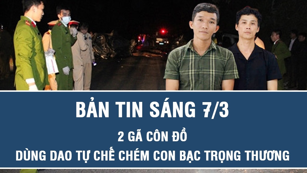 Sáng 7/3: Bắt 2 gã côn đồ hung hãn dùng dao tự chế chém con bạc trọng thương rồi bỏ trốn