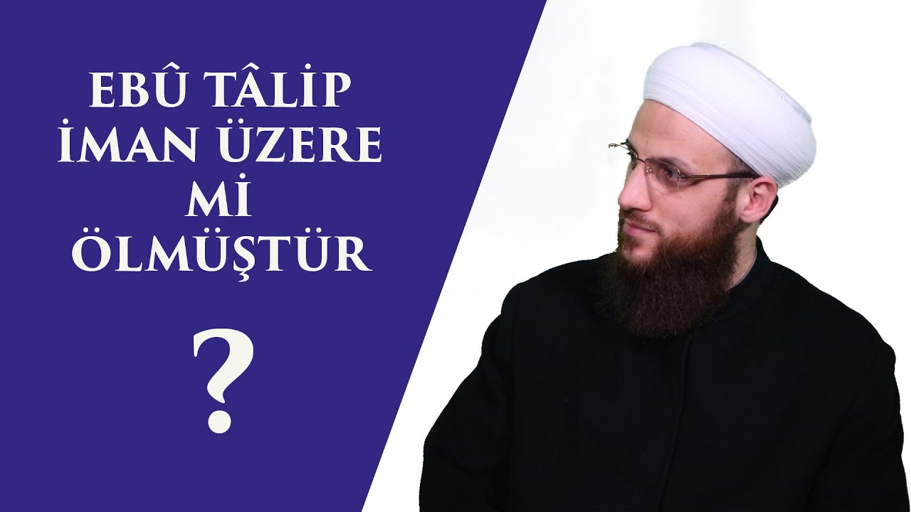 EBÛ TÂLİP İMAN ÜZERE Mİ ÖLMÜŞTÜR?