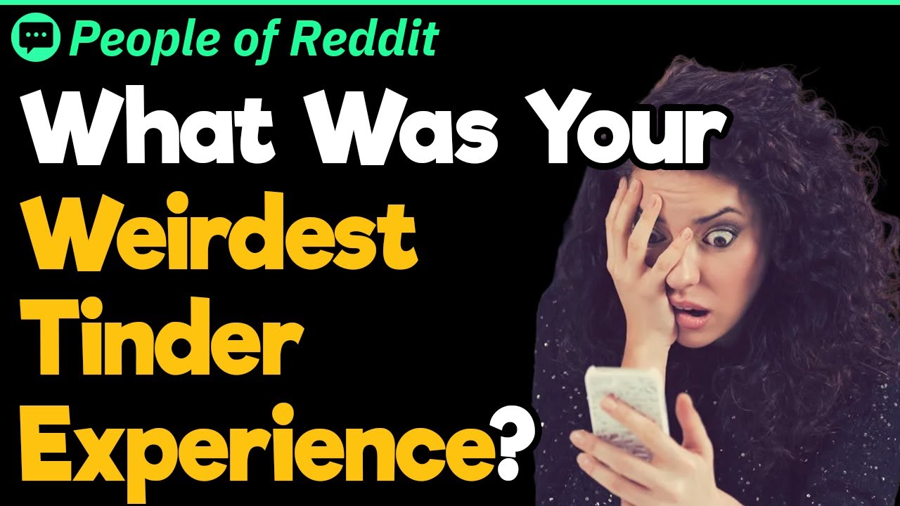 What Was Your Weirdest Tinder Experience?