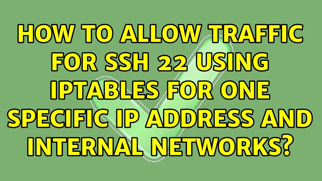 How to allow traffic for SSH 22 using iptables for one specific ip address and internal networks?