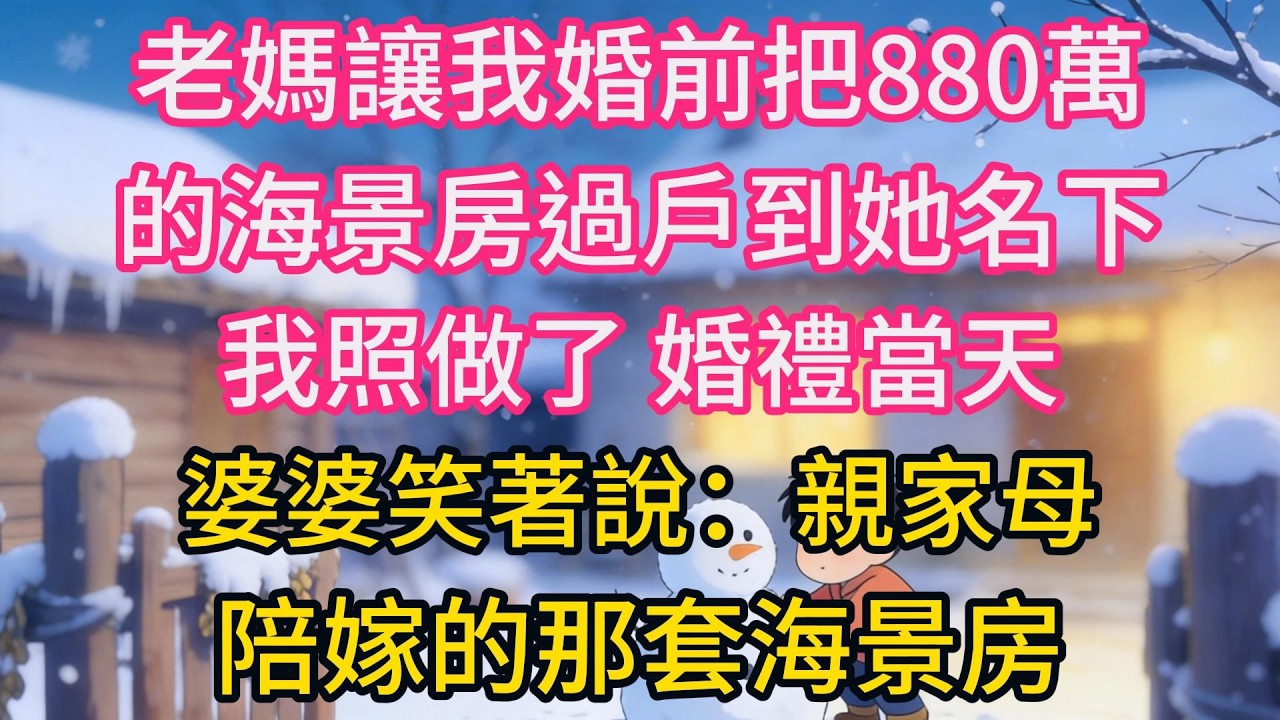 老媽讓我婚前把880萬的海景房過戶到她名下，我照做了，婚禮當天，婆婆笑著說：親家母，陪嫁的那套海景房要加我兒子的名