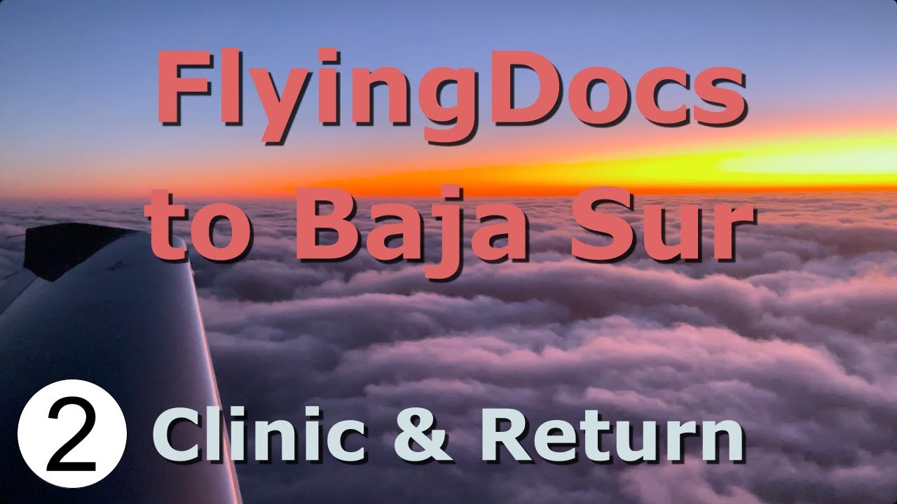 FlyingDocs to the Southern Baja - Part 2: Clinic & Return