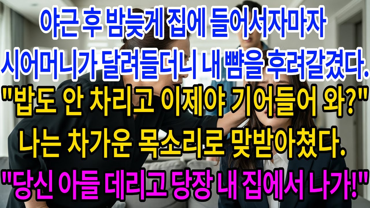 야근 후 밤늦게 집에 들어서자마자 시어머니가 달려들더니 내 뺨을 후려갈겼다.