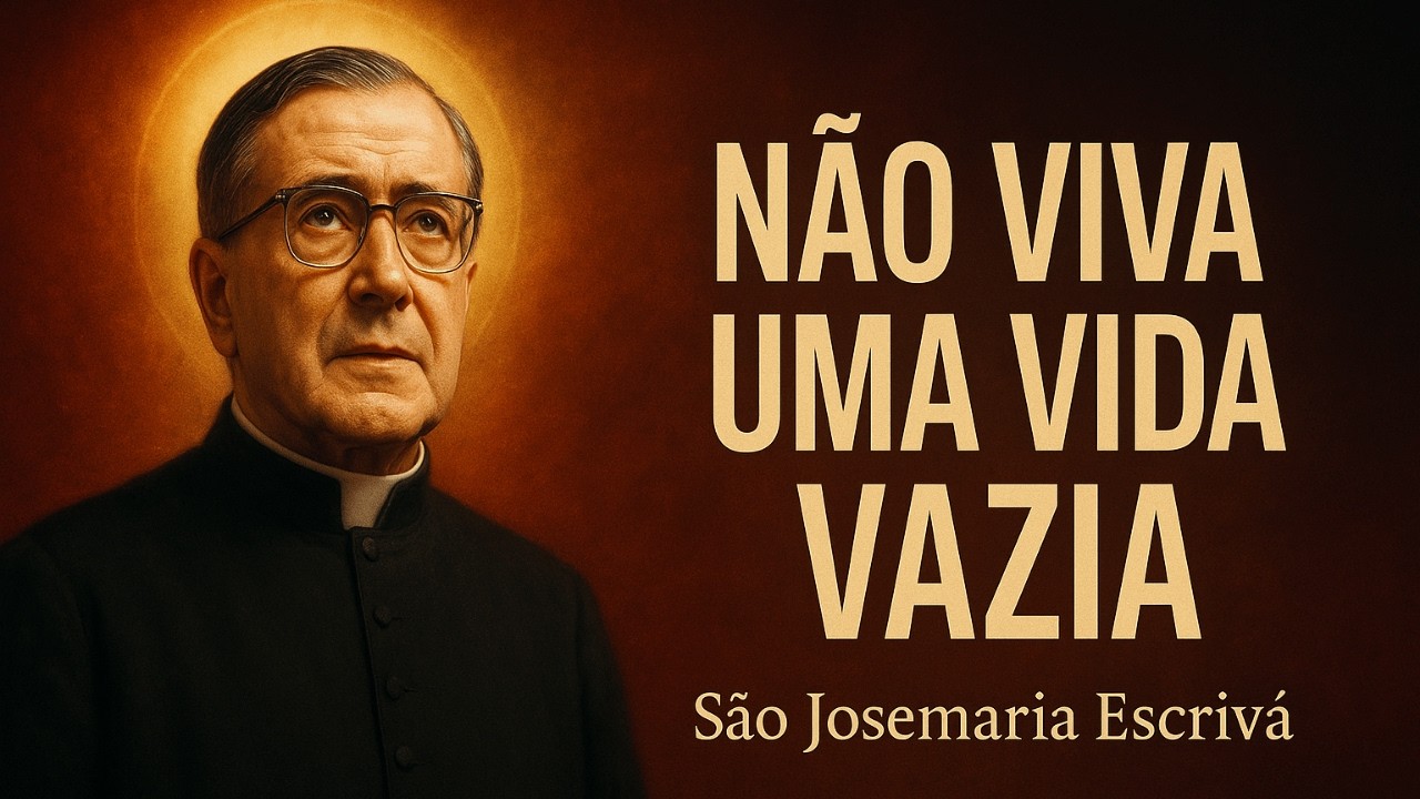 QUE A TUA VIDA NÃO SEJA VAZIA – SÃO JOSEMARIA ESCRIVÁ