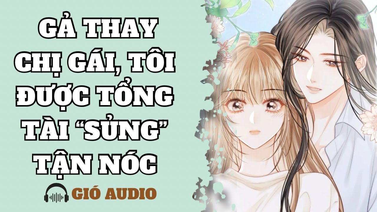 [ TRUYỆN BÁCH HỢP ] GẢ THAY CHỊ GÁI, TÔI ĐƯỢC TỔNG TÀI “SỦNG” TẬN NÓC - GIÓ AUDIO
