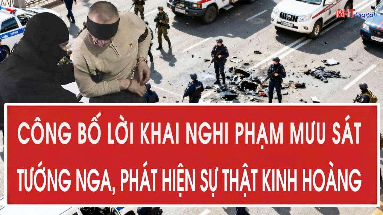 Công bố lời khai nghi phạm mưu sát tướng Nga, phát hiện sự thật kinh hoàng