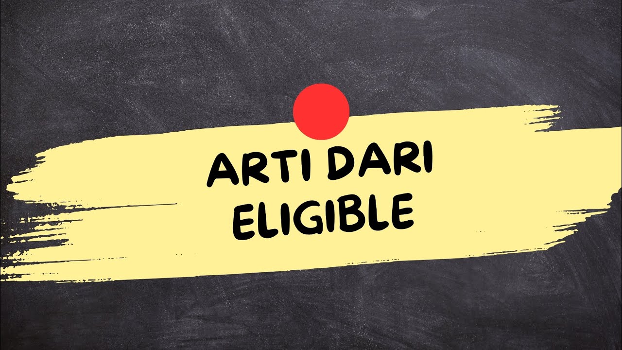 ARTI DARI KATA ELIGIBLE (Eligible Adalah)
