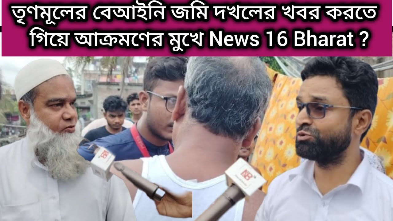 তৃণমূলের বেআইনি জমি দখলের খবর করতে গিয়ে আক্রমণের মুখে News 16 Bharat ?