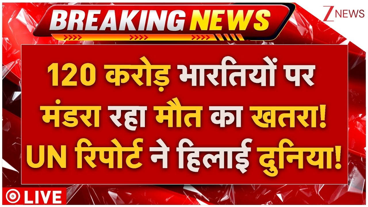 UN Warning Alert For India LIVE: 120 करोड़ भारतियों पर मंडरा रहा मौत का खतरा! UN रिपोर्ट ने हिला डाला