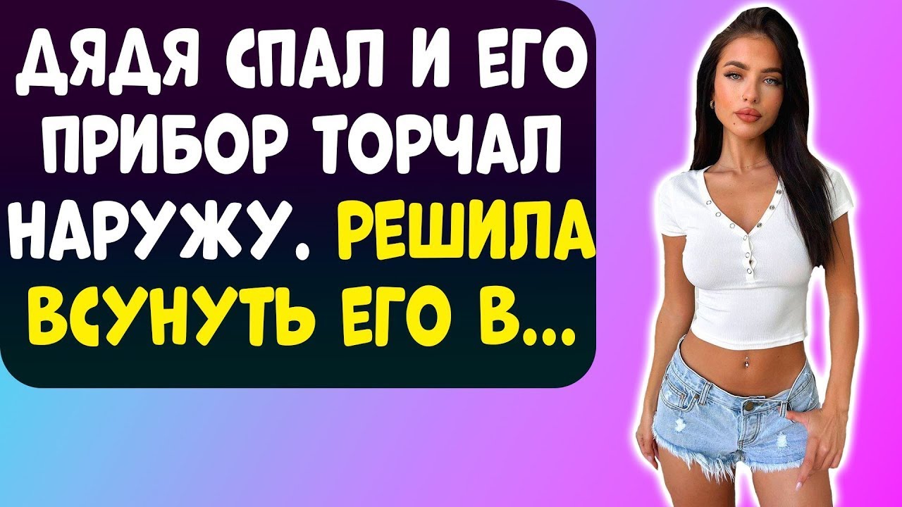 ДЯДЯ СПАЛ В СВОЕЙ КОМНАТЕ, КОГДА Я ВДРУГ УВИДЕЛА ЭТО И