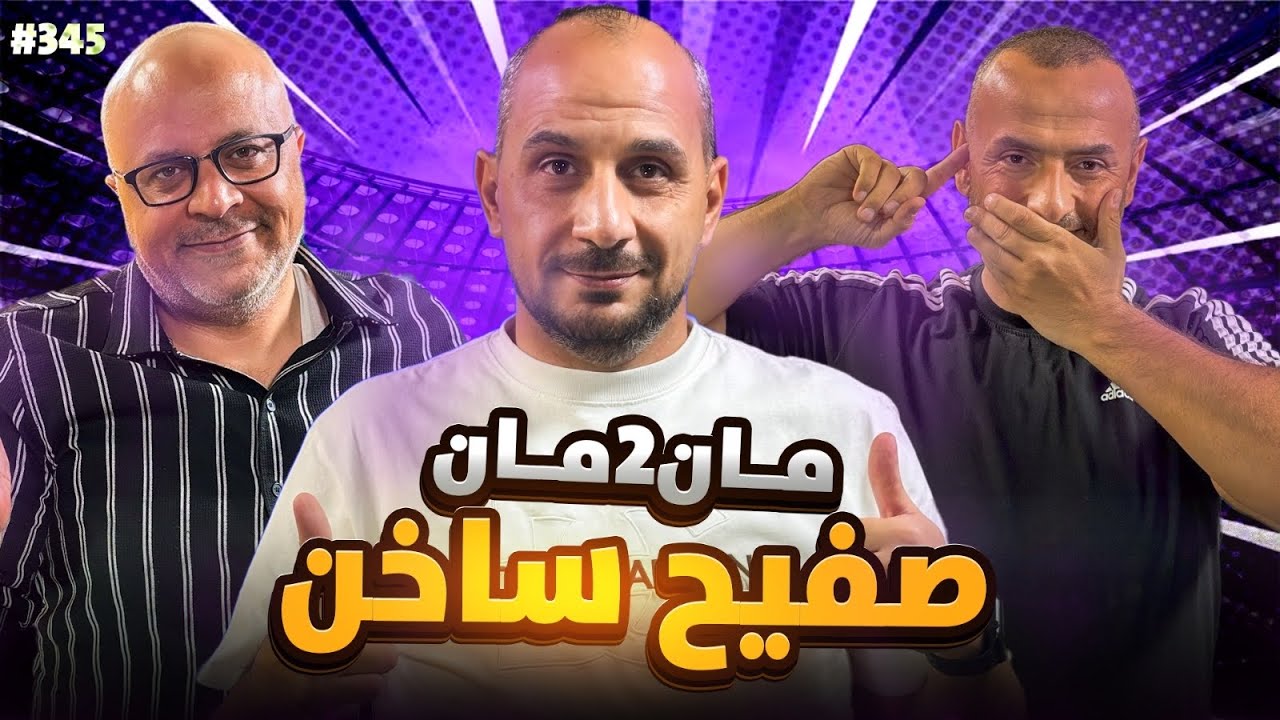 مان تو مان 345 المغرب على صفيح ساخن وتأهل الجزائر ومصر .. مقارنة برشلونة والريال .. اشتعال انجلترا