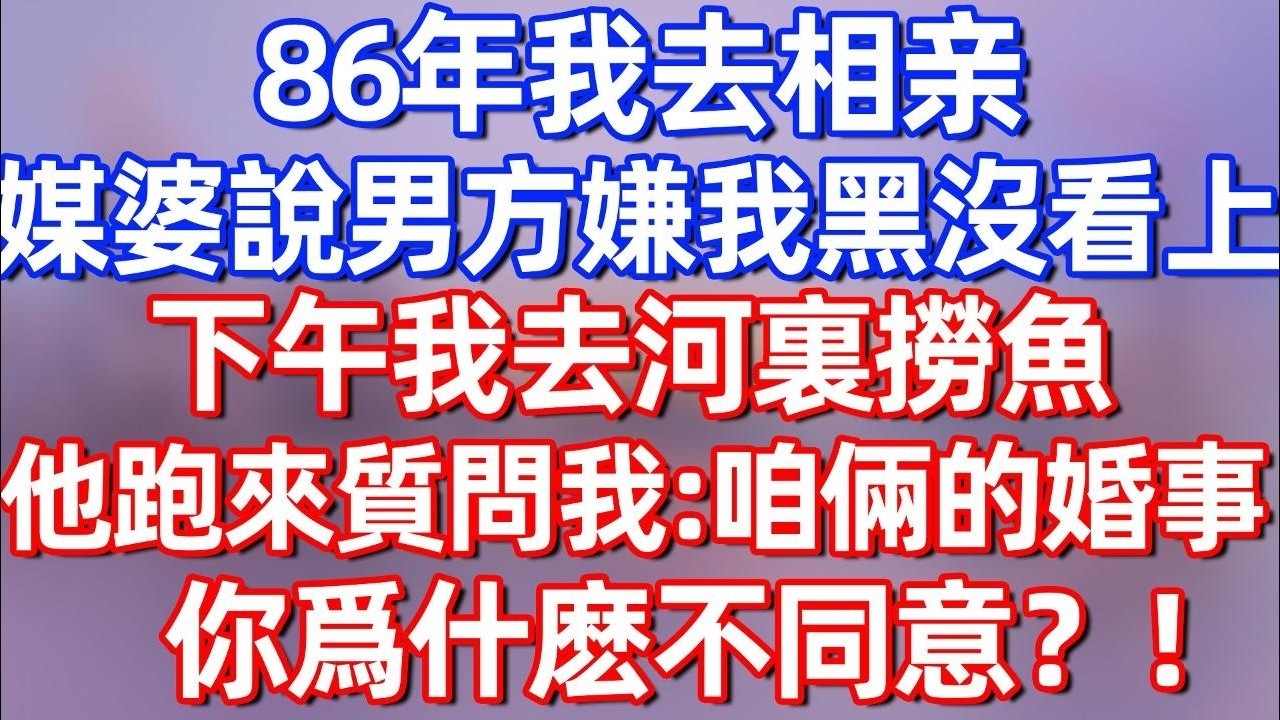 【完結】86年我去相亲，婆婆說說男方嫌我黑，沒看上我。下午我去河邊撈魚，他跑來質問我：咱倆的婚事，你爲什麽不同意？！#夜讀人生 #碧荷講故事 #深夜淺讀 #情感 #完结文 #情感故事 #一口气看完