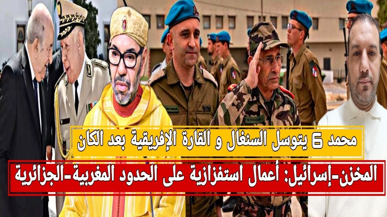 المخزن-إسرائيل:أعمال إستفزازية على الحدود مع الجزائر/محمد6 يتوسل السنغال و القارة الإفريقية