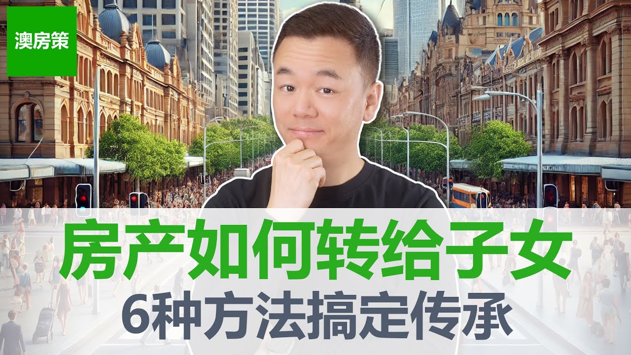 【澳洲房产】帮孩子买房，赠予房产，还是让子女继承？中国父母最关心的问题来了！如何把澳洲房产传给子女？6种方法轻松搞定房产传承【澳房策400】