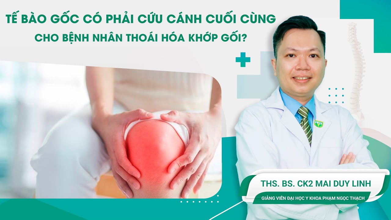 Tế Bào Gốc Có Phải Cứu Cánh Cuối Cùng Cho Bệnh Nhân Thoái Hóa Khớp Gối | ThS.BS.CK2 Mai Duy Linh