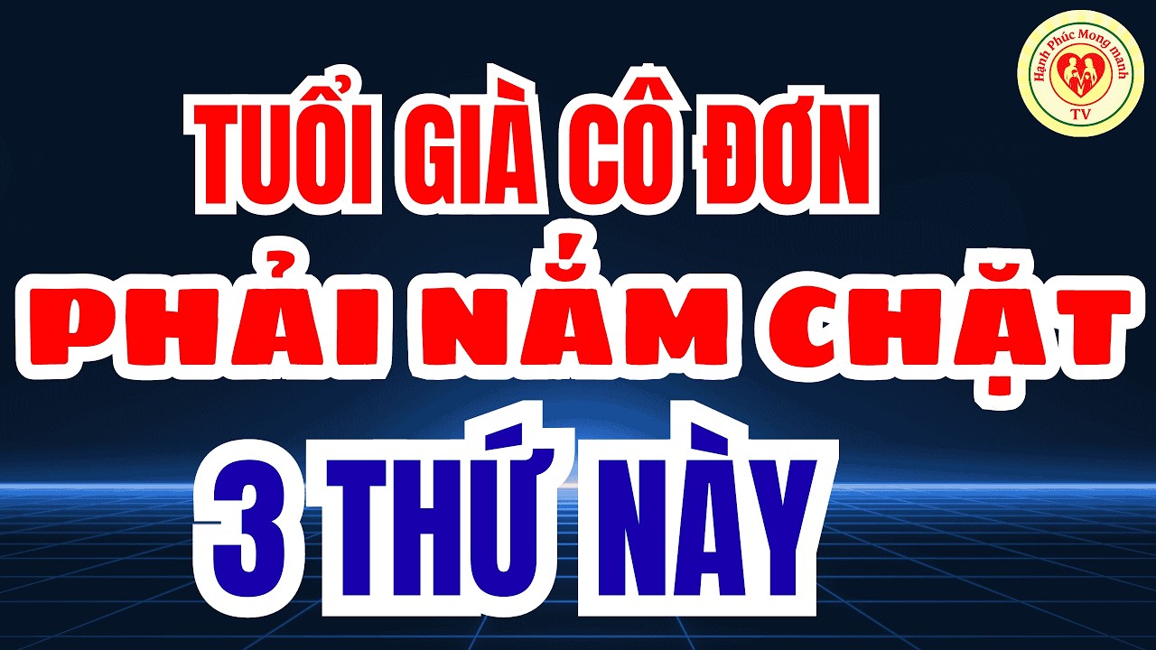 Tuổi Già Cô Đơn Phải Nắm Chặt 3 Thứ Này – Câu Chuyện Thâm Thúy Khiến Nhiều Người Thức Tỉnh!