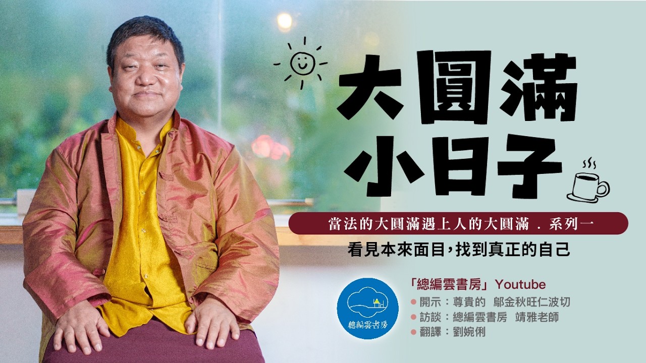 大圓滿小日子.系列四之一  看見本來面目，找到真正的自己【化育│總編雲書房】  鄔金秋旺仁波切：當法的大圓滿遇上人的大圓滿