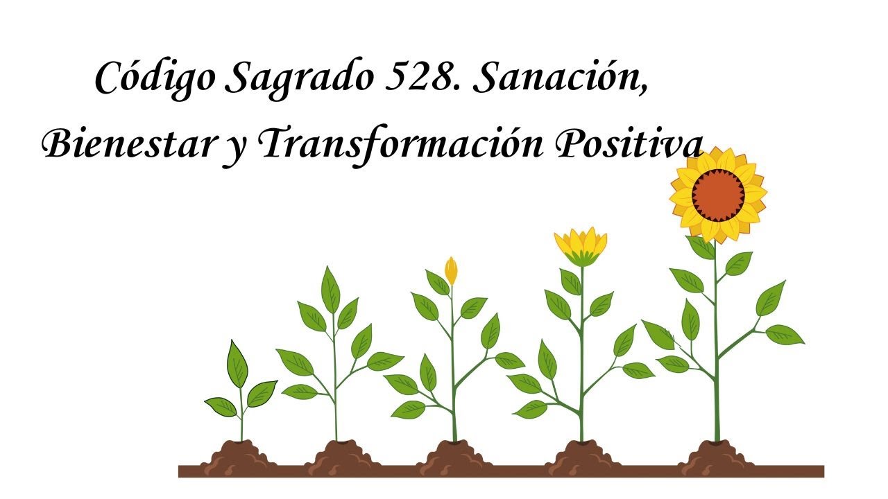 Código Sagrado 528. Sanación, Bienestar y Transformación Positiva