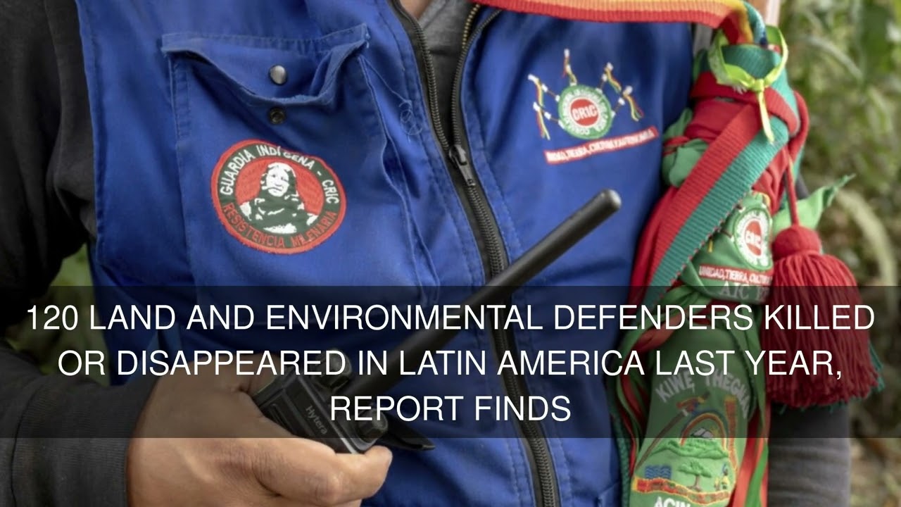 120 land and environmental defenders killed or disappeared in Latin America last year report finds