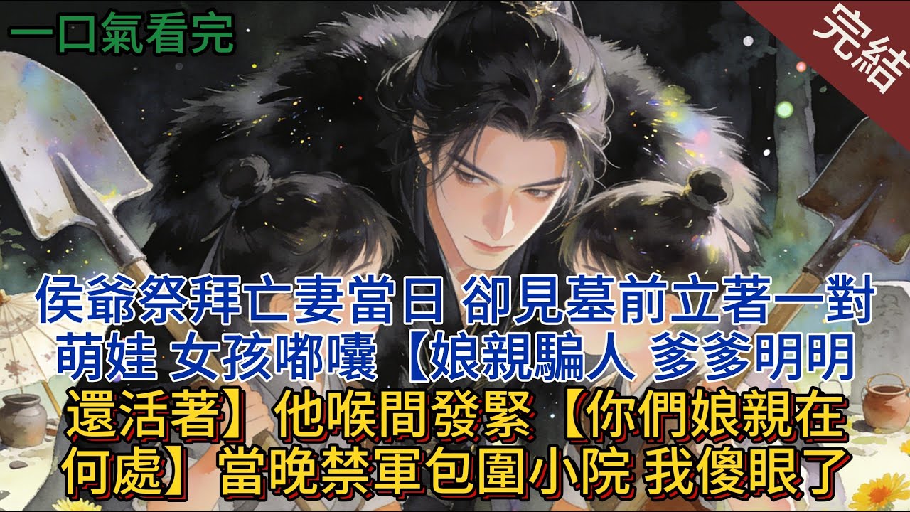 侯爺祭拜亡妻當日，卻見墓前立著一對萌娃，女孩嘟囔：娘親【騙人，爹爹明明還活著】他喉間發緊：你們娘親在何處？當晚禁軍包圍小院，我傻眼了#小说 #小说推荐 #完結 #一口气看完 #古言