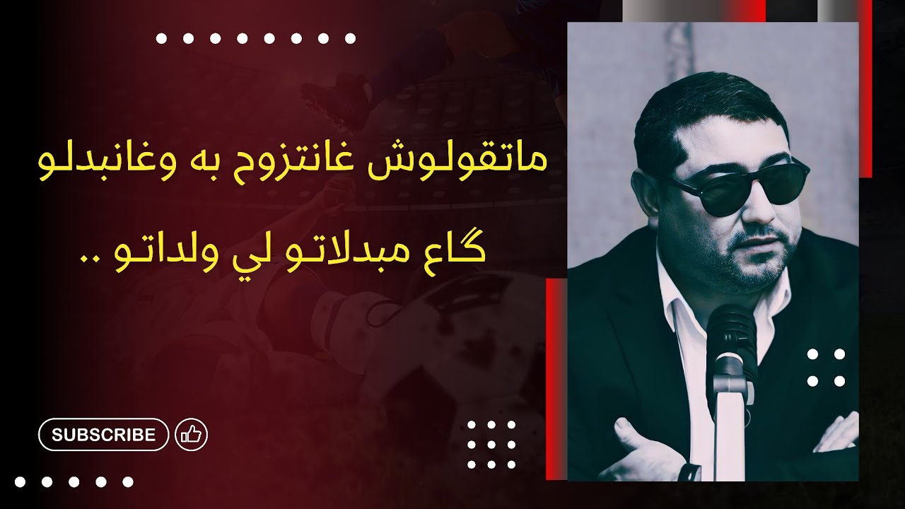 ماتقولـوش غانتزوح به وغانبدلـو گـاع مبدلاتـو لي ولداتـو .. • mamoun moubark dribi