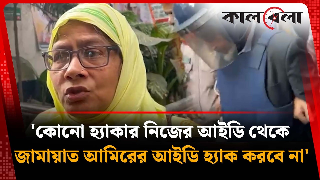 কোনো হ্যাকার নিজের আইডি থেকে জামায়াত আমিরের আইডি হ্যাক করবে না: সরোয়ারের স্ত্রী