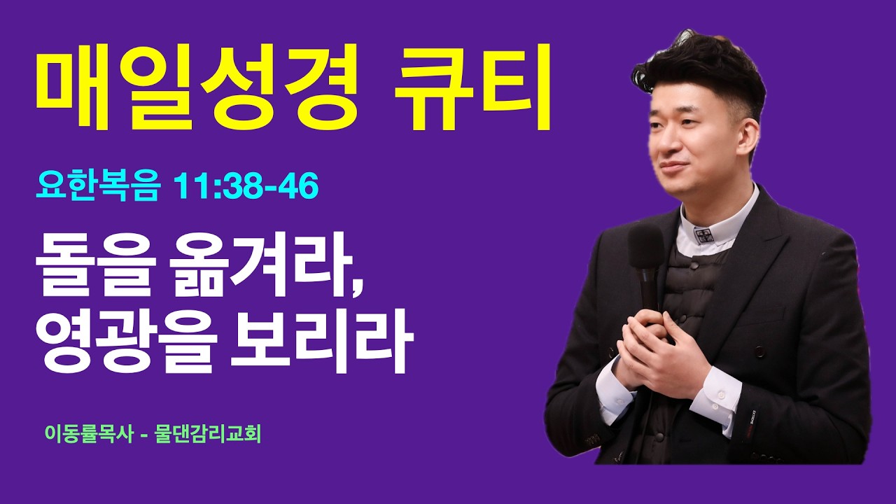 [매일성경큐티] 3월9일(월) | 돌을 옮겨라, 영광을 보리라 | 요한복음 11:38-46