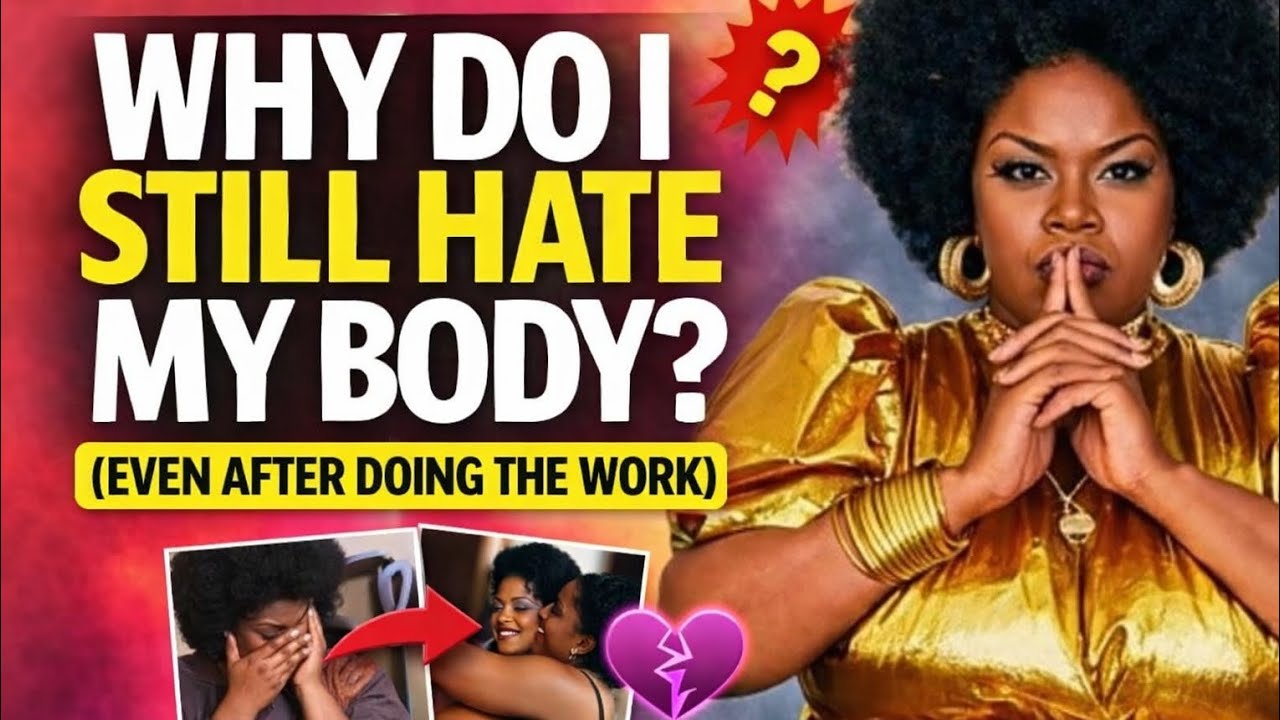 Why Do I Still Hate My Body???!! (Even After Doing The Work)
