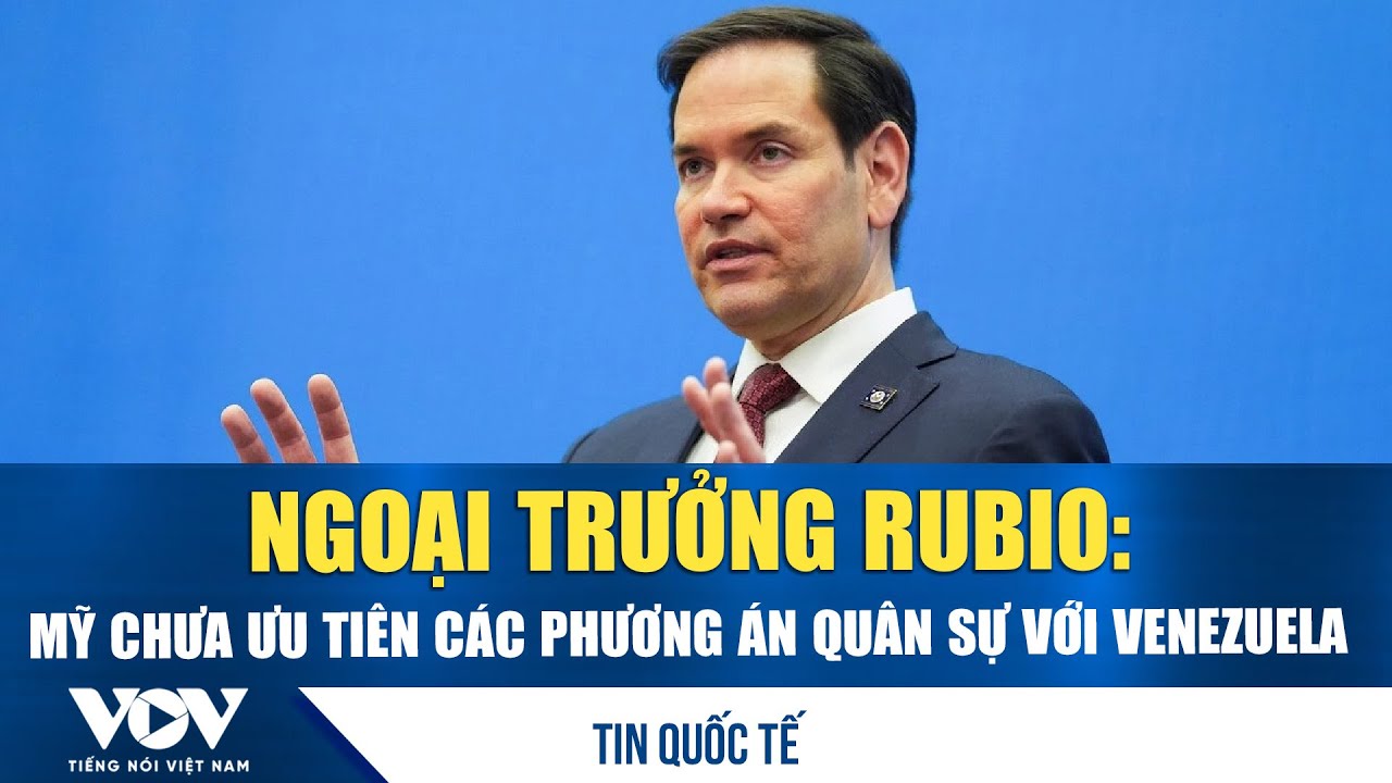 Ngoại trưởng Rubio: Mỹ chưa ưu tiên các phương án quân sự với Venezuela | VOV