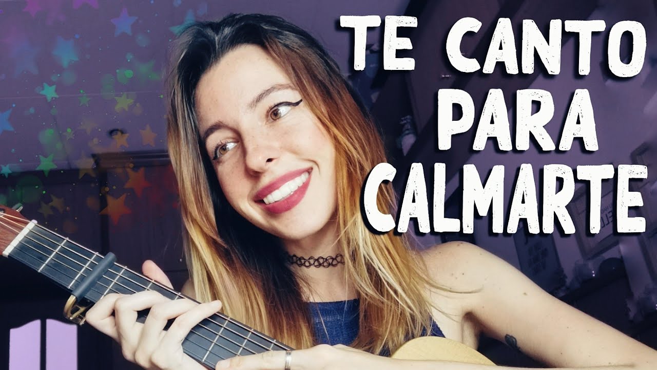 TE CANTO para CALMARTE y saber que TODO IRÁ BIEN :)