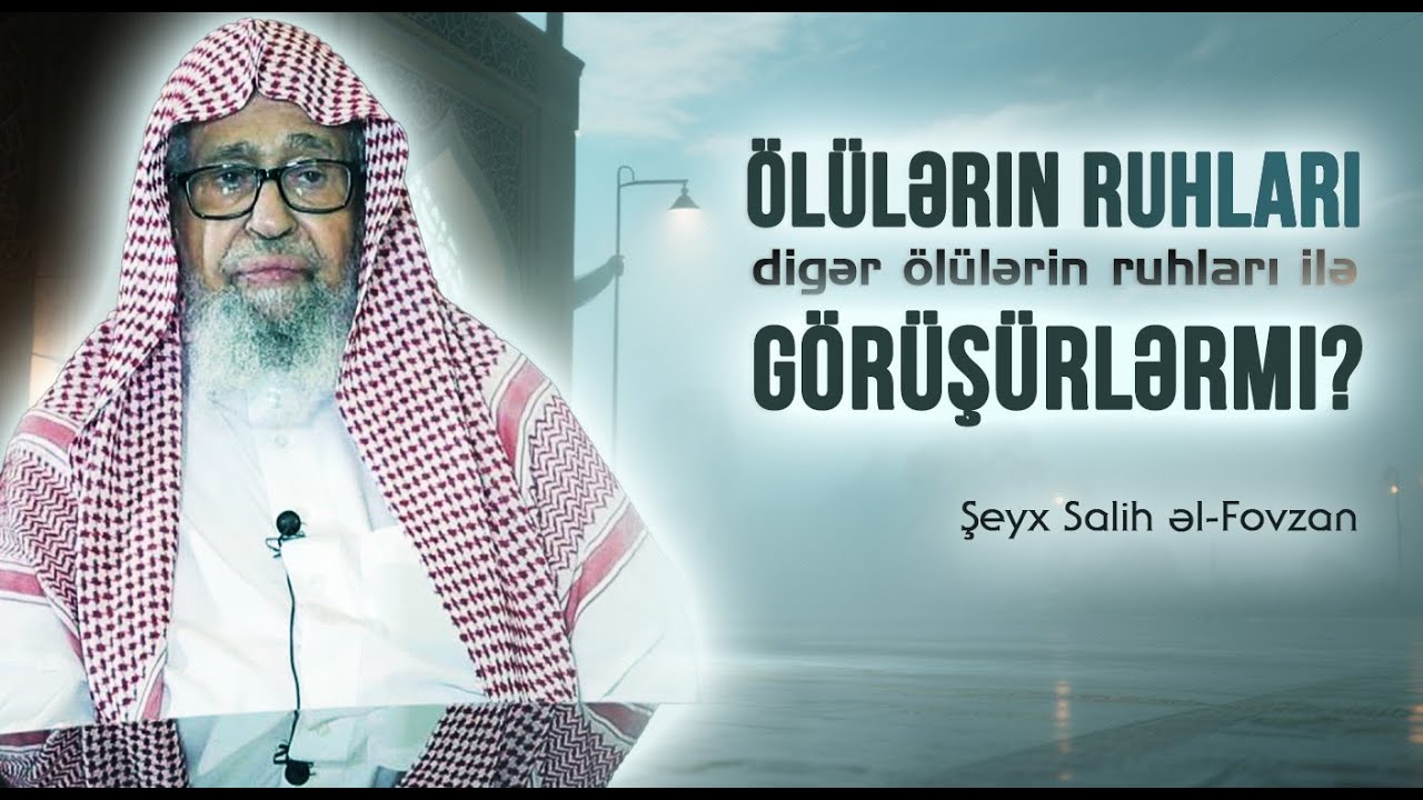 &Ouml;l&uuml;lərin ruhları digər &ouml;l&uuml;lərin ruhları ilə g&ouml;r&uuml;ş&uuml;rlərmi? \ Şeyx Salih əl-Fovzan