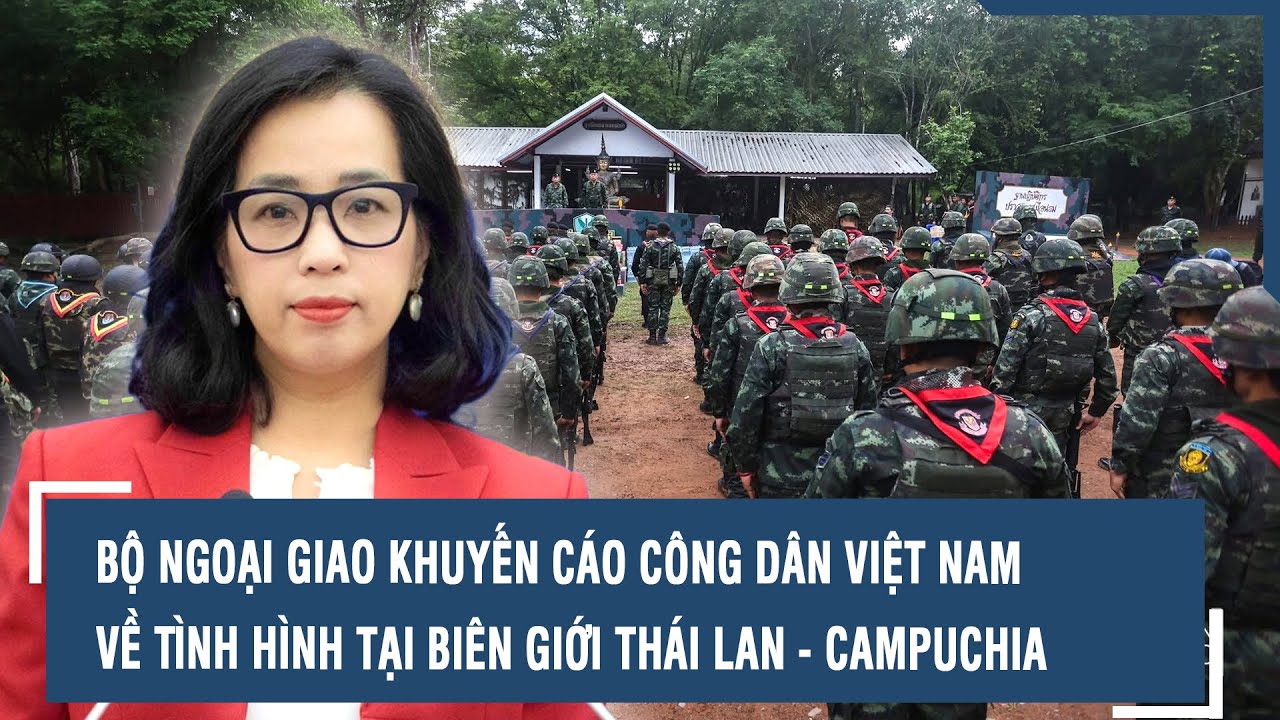 Bộ Ngoại giao khuyến cáo công dân Việt Nam về tình hình tại biên giới Thái Lan - Campuchia