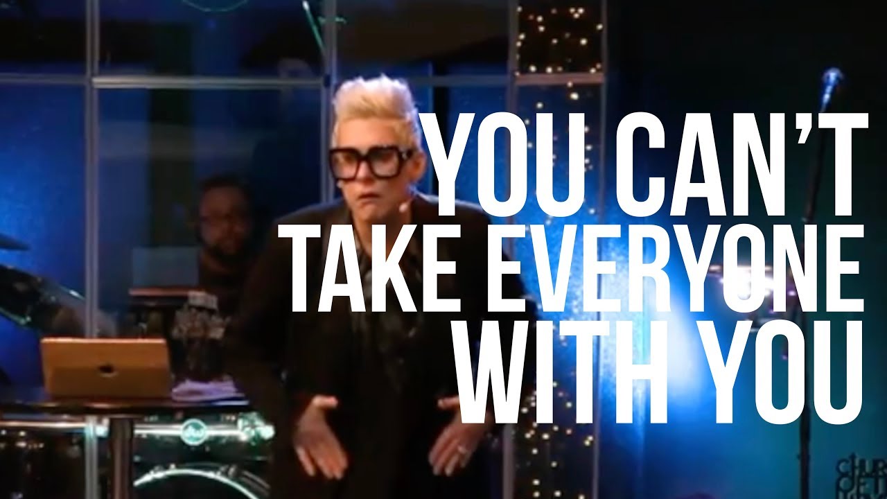 YOU CAN'T TAKE EVERYONE WITH YOU