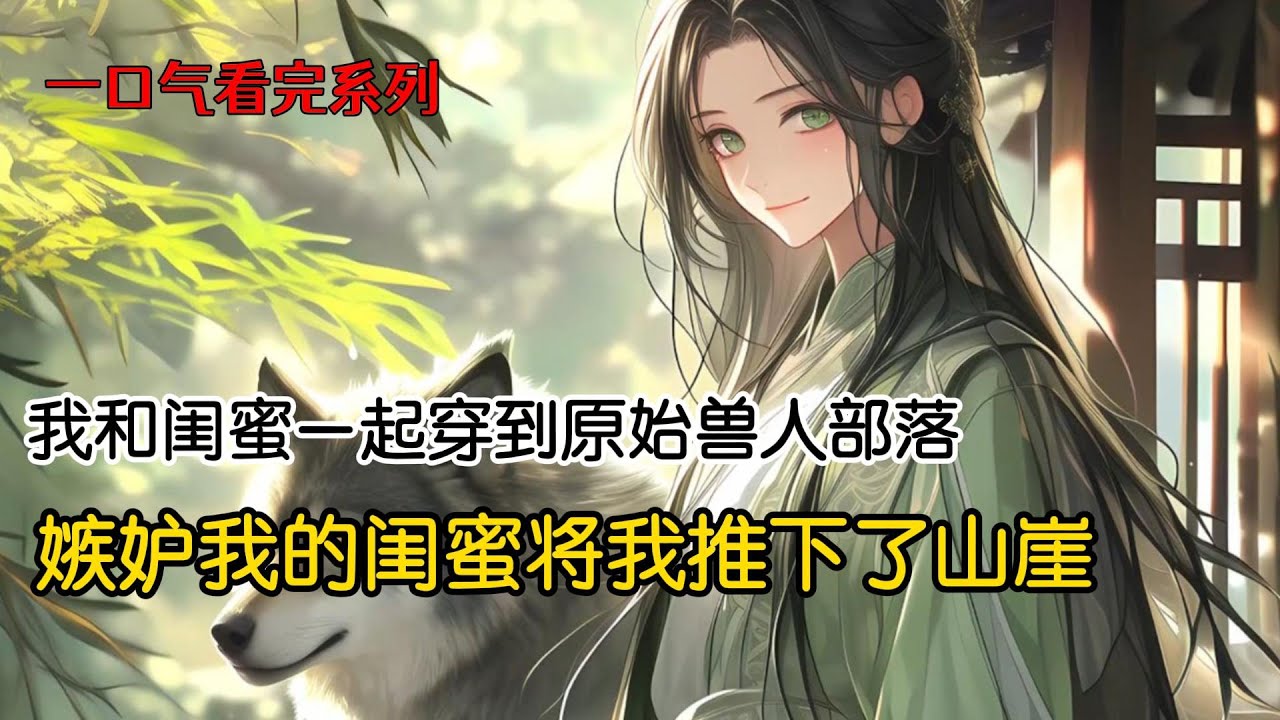 我和闺蜜一起穿到原始兽人部落。原始部落雌性珍贵，实行多夫制，部落酋长让我们先自行挑选一个伴侣。闺蜜红着脸激动的选了天赋异禀的蛇人#小说 #一口气看完 #完结文