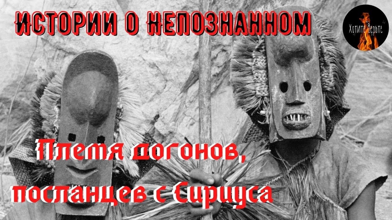 Истории о непознанном:ПЛЕМЯ ДОГОНОВ,ПОСЛАНЦЕВ С СИРИУСА...ЖИВЁТ В АФРИКЕ.