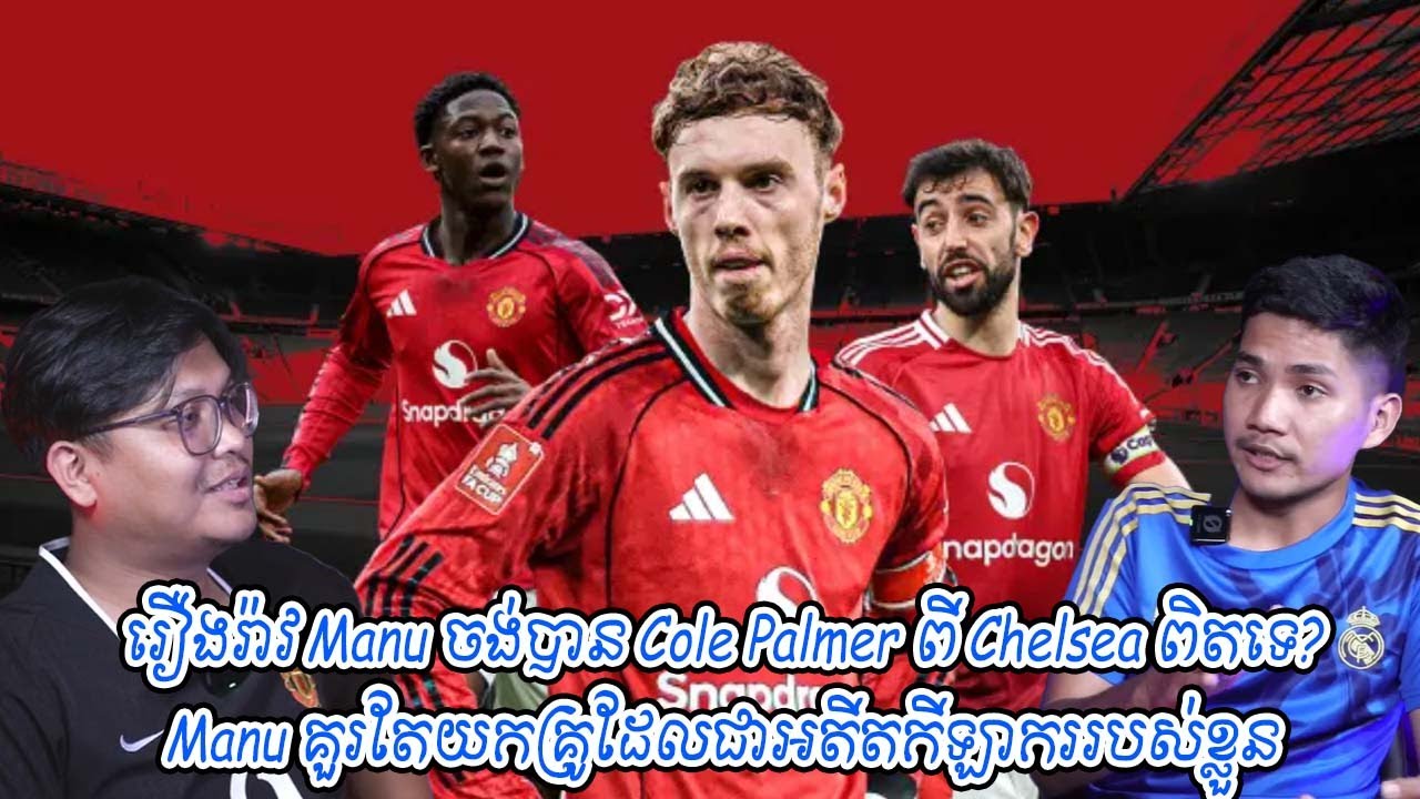 រឿងរ៉ាវ Manu ចង់បាន Cole Palmer ពី Chelsea ពិតទេ? / Manu គួរតែយកគ្រូដែលជាអតីតកីឡាកររបស់ខ្លួន
