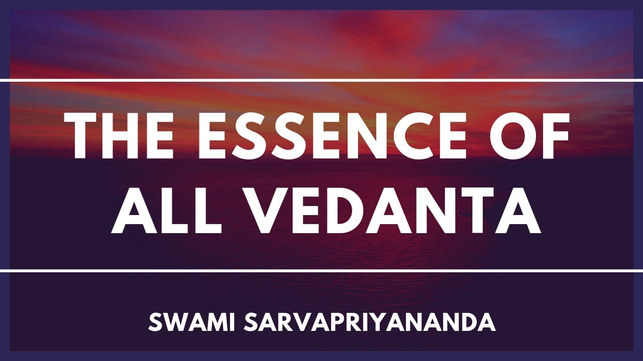 The Essence of All Vedanta by Swami Sarvapriyananda